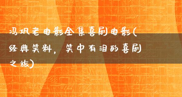 冯巩老电影全集喜剧电影(经典笑料，笑中有泪的喜剧之旅)