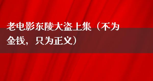 老电影东陵大盗上集（不为金钱，只为正义）