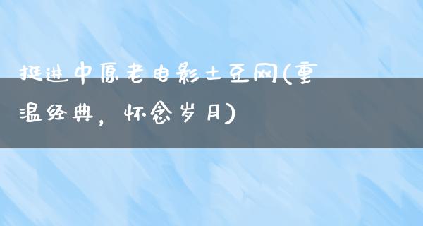 挺进中原老电影土豆网(重温经典，怀念岁月)