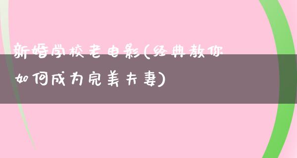 新婚学校老电影(经典教你如何成为完美夫妻)