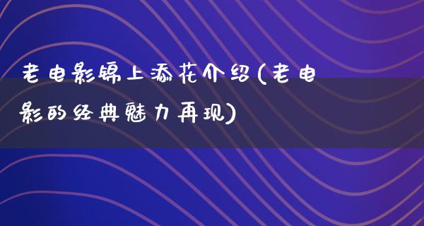 老电影锦上添花介绍(老电影的经典魅力再现)