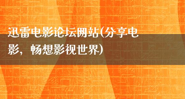 迅雷电影论坛网站(分享电影，畅想影视世界)