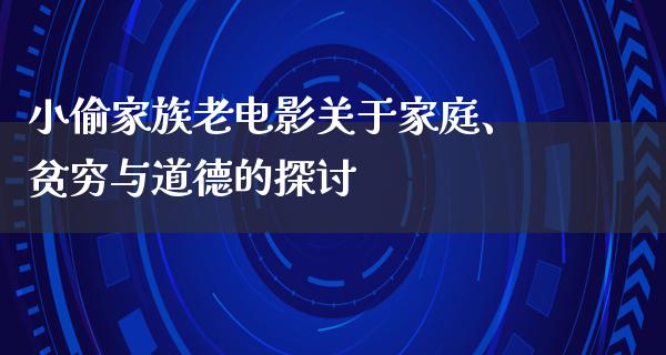 小偷家族老电影关于家庭、贫穷与道德的探讨