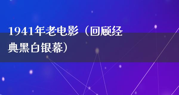 1941年老电影（回顾经典黑白银幕）