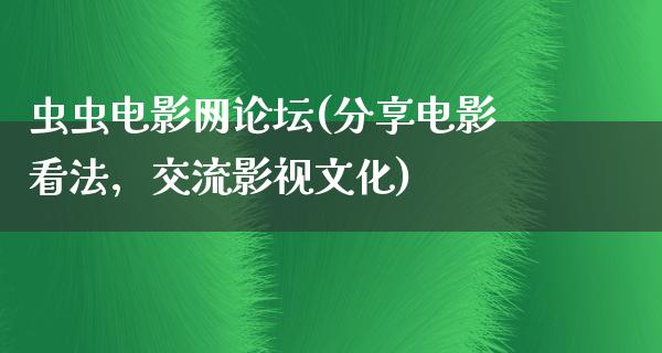 虫虫电影网论坛(分享电影看法，交流影视文化)