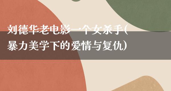 刘德华老电影一个女杀手(暴力美学下的爱情与复仇)