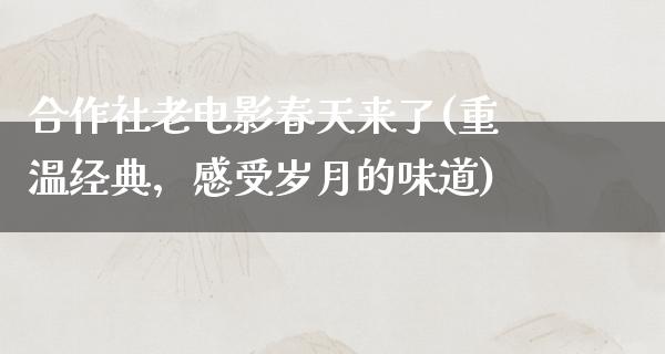 合作社老电影春天来了(重温经典，感受岁月的味道)