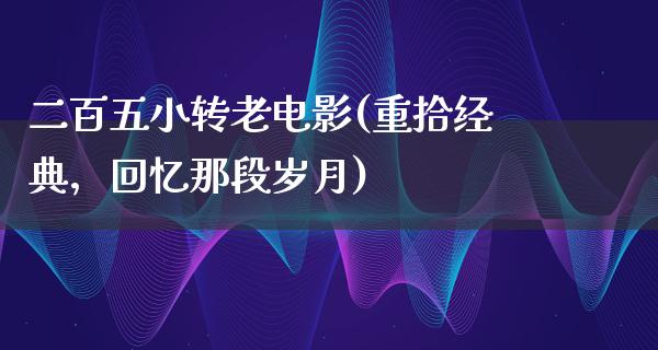 二百五小转老电影(重拾经典，回忆那段岁月)