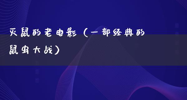 灭鼠的老电影（一部经典的鼠虫大战）