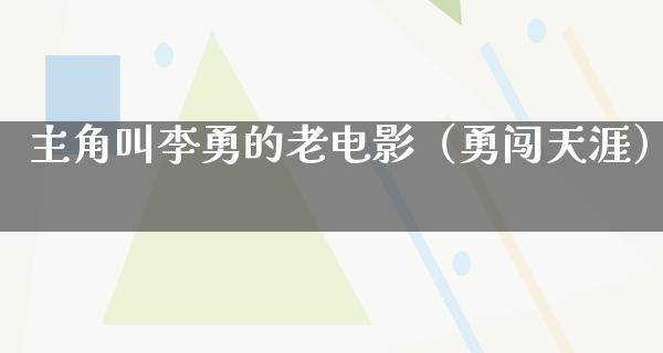 主角叫李勇的老电影（勇闯天涯）