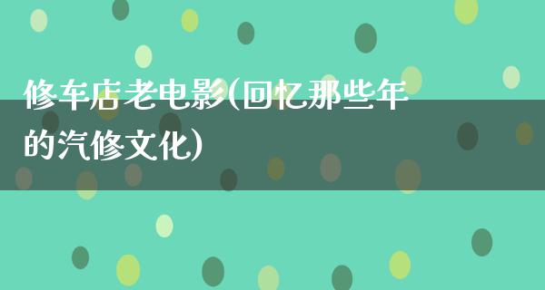 修车店老电影(回忆那些年的汽修文化)