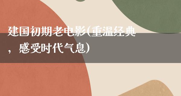 建国初期老电影(重温经典，感受时代气息)