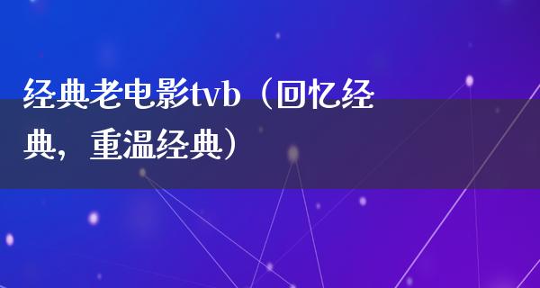 经典老电影tvb（回忆经典，重温经典）