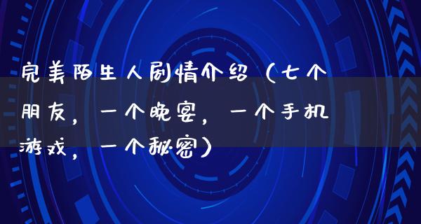 完美陌生人剧情介绍（七个朋友，一个晚宴，一个****，一个秘密）