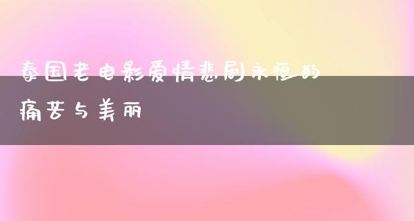 泰国老电影爱情悲剧永恒的痛苦与美丽