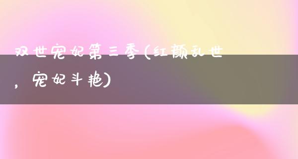 双世宠妃第三季(红颜乱世，宠妃斗艳)