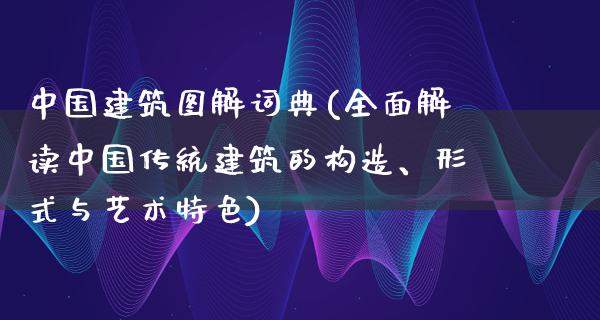 中国建筑图解词典(全面解读中国传统建筑的构造、形式与艺术特色)