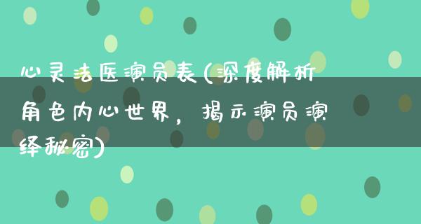 心灵法医演员表(深度解析角色内心世界，揭示演员演绎秘密)