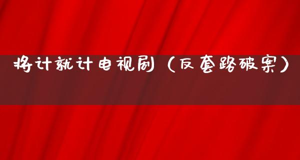 将计就计电视剧（反套路破案）