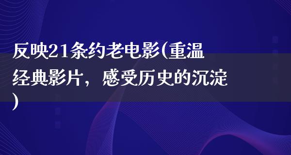 反映21条约老电影(重温经典影片，感受历史的沉淀)