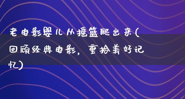 老电影婴儿从摇篮爬出来(回顾经典电影，重拾美好记忆)