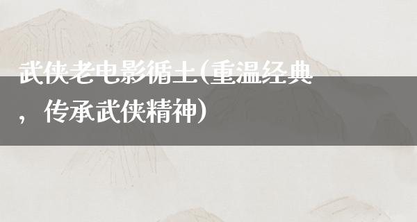 武侠老电影循土(重温经典，传承武侠精神)