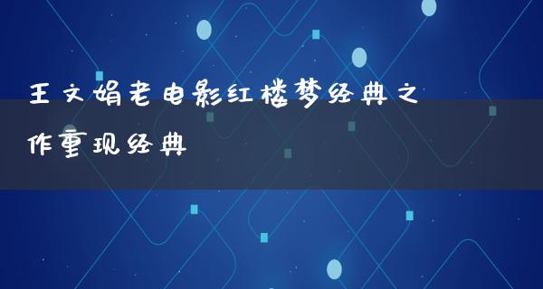 王文娟老电影红楼梦经典之作重现经典