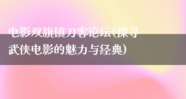 电影双旗镇刀客论坛(探寻武侠电影的魅力与经典)