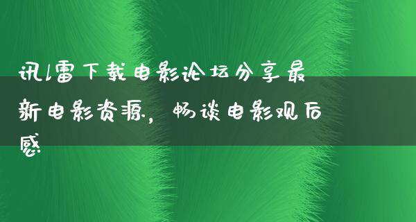 讯l雷下载电影论坛分享最新电影资源，畅谈电影观后感