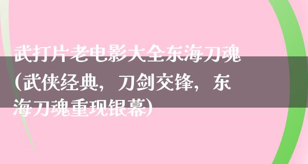 武打片老电影大全东海刀魂(武侠经典，刀剑交锋，东海刀魂重现银幕)