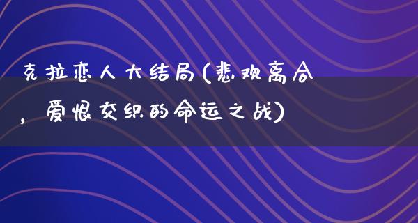 克拉恋**结局(悲欢离合，爱恨交织的命运之战)