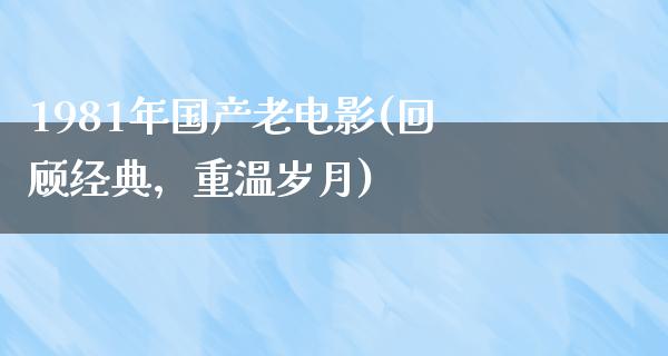 1981年国产老电影(回顾经典，重温岁月)