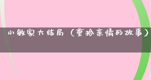 小敏家大结局（重拾亲情的故事）