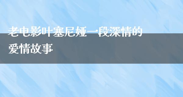 老电影叶塞尼娅一段深情的爱情故事