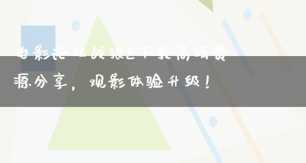 电影论坛战狼2下载高清资源分享，观影体验升级！