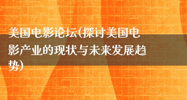 美国电影论坛(探讨美国电影产业的现状与未来发展趋势)