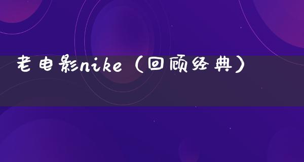 老电影nike（回顾经典）