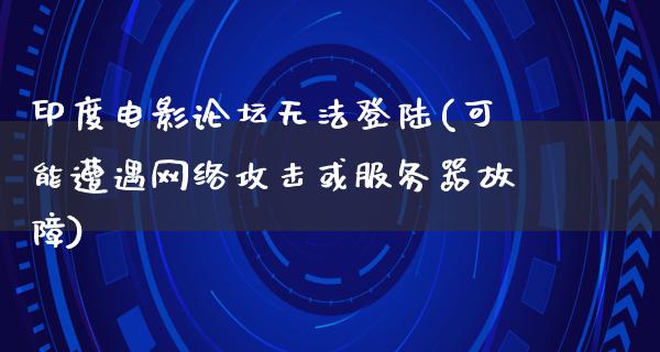 印度电影论坛无法登陆(可能遭遇网络攻击或服务器故障)