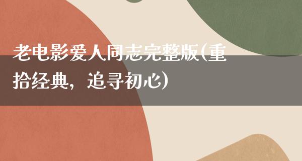 老电影爱人同志完整版(重拾经典，追寻初心)