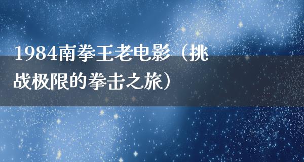 1984南拳王老电影（挑战极限的拳击之旅）