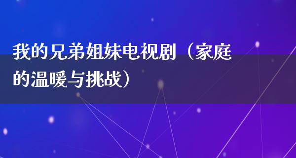 我的兄弟姐妹电视剧（家庭的温暖与挑战）