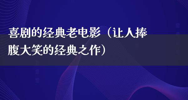 喜剧的经典老电影（让人捧腹大笑的经典之作）