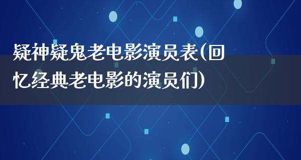 疑神疑鬼老电影演员表(回忆经典老电影的演员们)