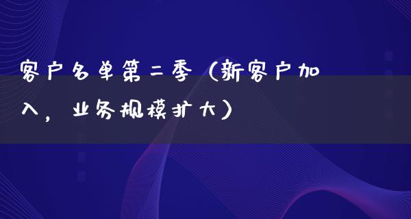 客户名单第二季（新客户加入，业务规模扩大）