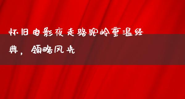 怀旧电影夜走骆驼岭重温经典，领略风光