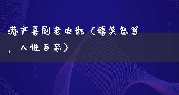 港产喜剧老电影（嬉笑怒骂，人性百态）