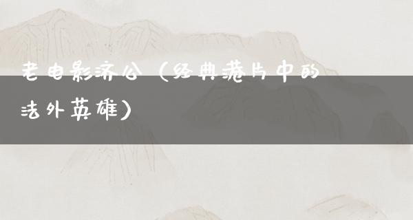 老电影济公（经典港片中的法外英雄）