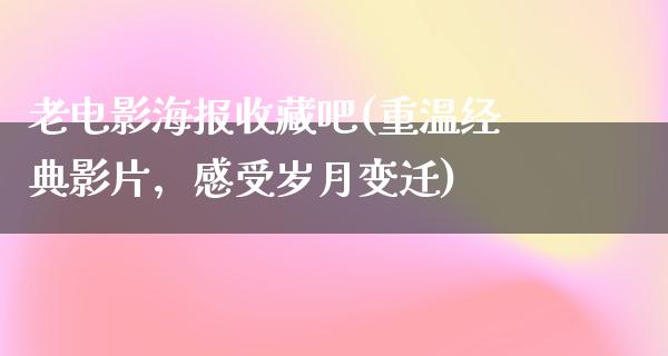 老电影海报收藏吧(重温经典影片，感受岁月变迁)