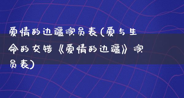 爱情的边疆演员表(爱与生命的交错《爱情的边疆》演员表)