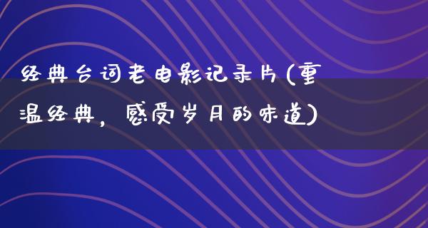 经典台词老电影记录片(重温经典，感受岁月的味道)